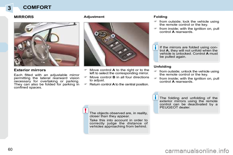 PEUGEOT 308 CC 2008  Owners Manual 3
!
i
i
60
COMFORT
 The objects observed are, in reality,  
closer than they appear.  
 Take  this  into  account  in  order  to  
correctly  judge  the  distance  of 
vehicles approaching from behind