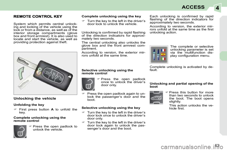 PEUGEOT 308 CC 2008  Owners Manual 4
63
ACCESS
   Unlocking and partial opening of the  
boot    
�   Press  this  button  for  more 
than two seconds to unlock 
the  boot.  The  boot  opens 
slightly.  
  This  action  unlocks  the