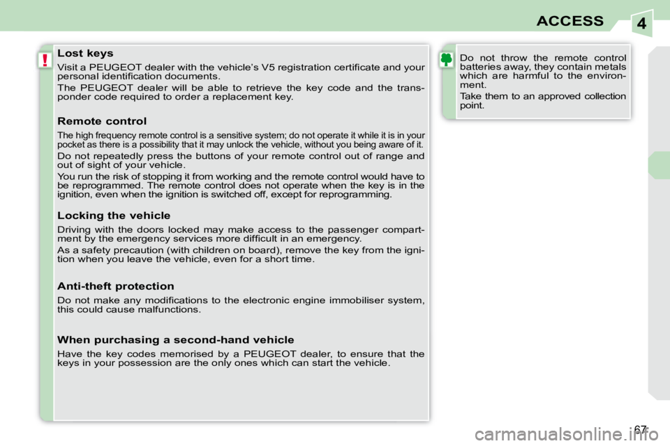 PEUGEOT 308 CC 2008  Owners Manual 4
!
67
ACCESS
  Lost keys  
� �V�i�s�i�t� �a� �P�E�U�G�E�O�T� �d�e�a�l�e�r� �w�i�t�h� �t�h�e� �v�e�h�i�c�l�e�’�s� �V�5� �r�e�g�i�s�t�r�a�t�i�o�n� �c�e�r�t�i�ﬁ� �c�a�t�e� �a�n�d� �y�o�u�r� 
�p�e�r�