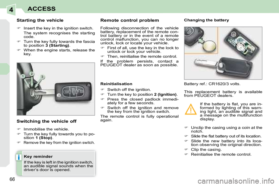 PEUGEOT 308 CC 2008  Owners Manual 4
i
66
ACCESS
  Key reminder  
 If the key is left in the ignition switch,  
an audible signal sounds when the 
driver’s door is opened.  
  Starting the vehicle  
   
�    Insert the key in the 