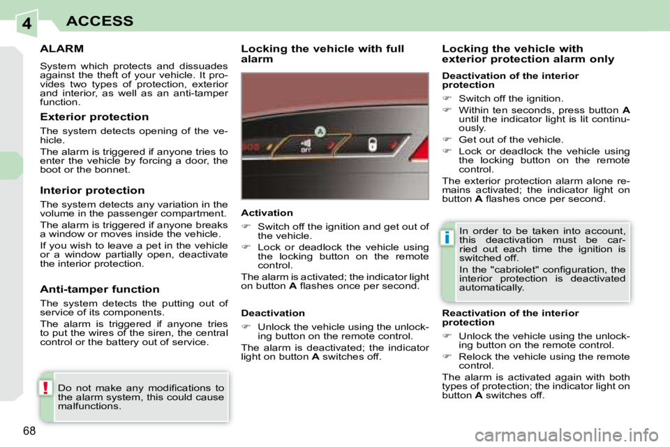 PEUGEOT 308 CC 2008  Owners Manual 4
!
i
68
ACCESS
     ALARM 
 System  which  protects  and  dissuades  
against  the  theft  of  your  vehicle.  It  pro-
vides  two  types  of  protection,  exterior 
and  interior,  as  well  as  an 