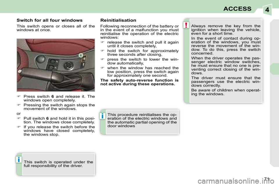 PEUGEOT 308 CC 2008  Owners Manual 4
!
i
i
71
ACCESS
 This procedure reinitialises the op- 
eration of the electric windows and 
the automatic partial opening of the 
door windows 
  Switch for all four windows  
 This  switch  opens  