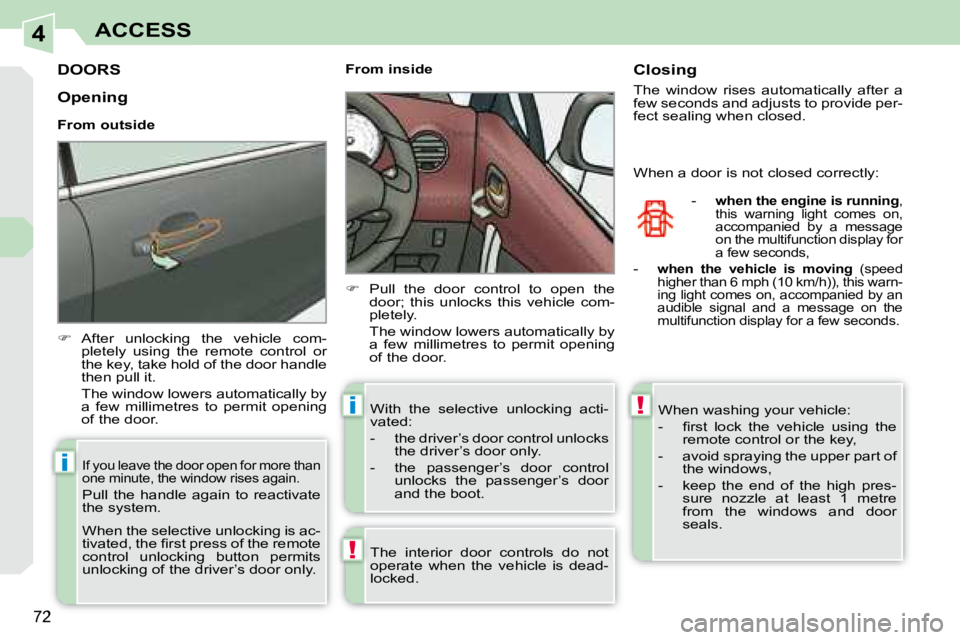 PEUGEOT 308 CC 2008  Owners Manual 4
!
i
i!
72
ACCESS
         DOORS 
   
�    After  unlocking  the  vehicle  com-
pletely  using  the  remote  control  or  
the key, take hold of the door handle 
then pull it.  
  The window lower