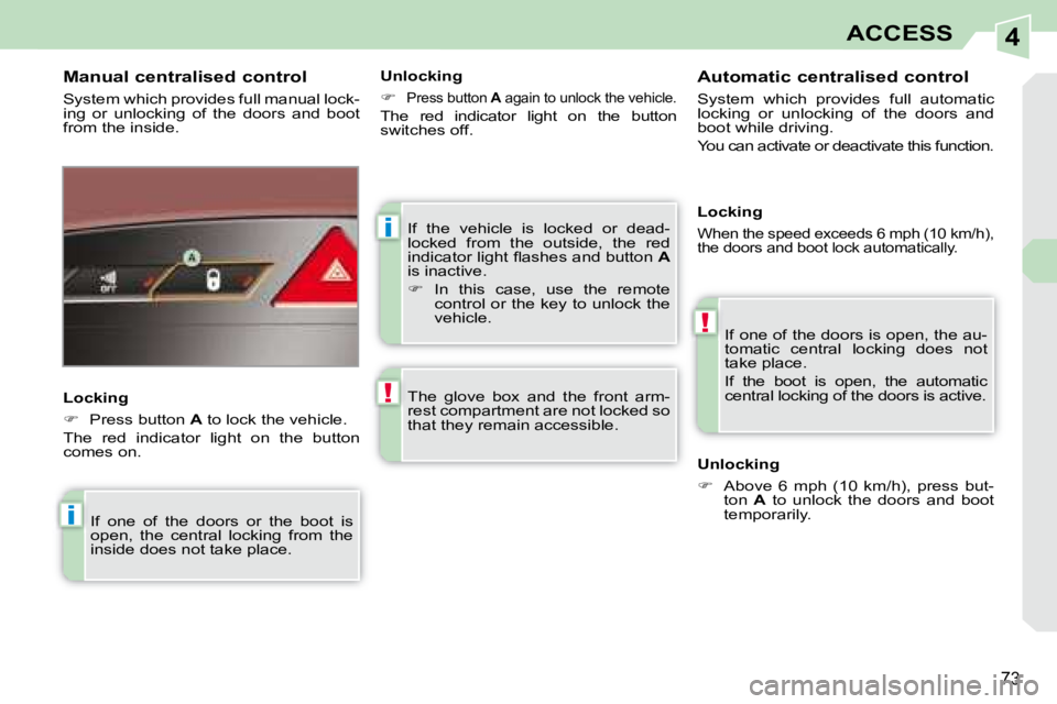 PEUGEOT 308 CC 2008  Owners Manual 4
i
!
i
!
73
ACCESS
 If  the  vehicle  is  locked  or  dead- 
locked  from  the  outside,  the  red 
�i�n�d�i�c�a�t�o�r� �l�i�g�h�t� �ﬂ� �a�s�h�e�s� �a�n�d� �b�u�t�t�o�n� � A  
is inactive.  
   
�