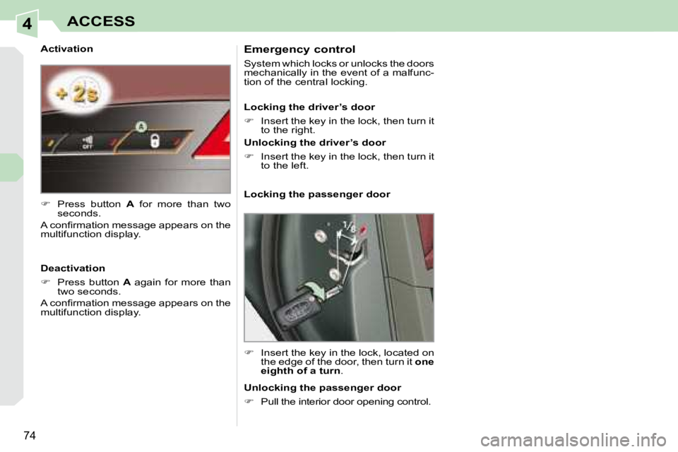 PEUGEOT 308 CC 2008  Owners Manual 4
74
ACCESS
  Activation  
   
�    Press  button    A   for  more  than  two 
seconds.  
� �A� �c�o�n�ﬁ� �r�m�a�t�i�o�n� �m�e�s�s�a�g�e� �a�p�p�e�a�r�s� �o�n� �t�h�e�  
multifunction display.   