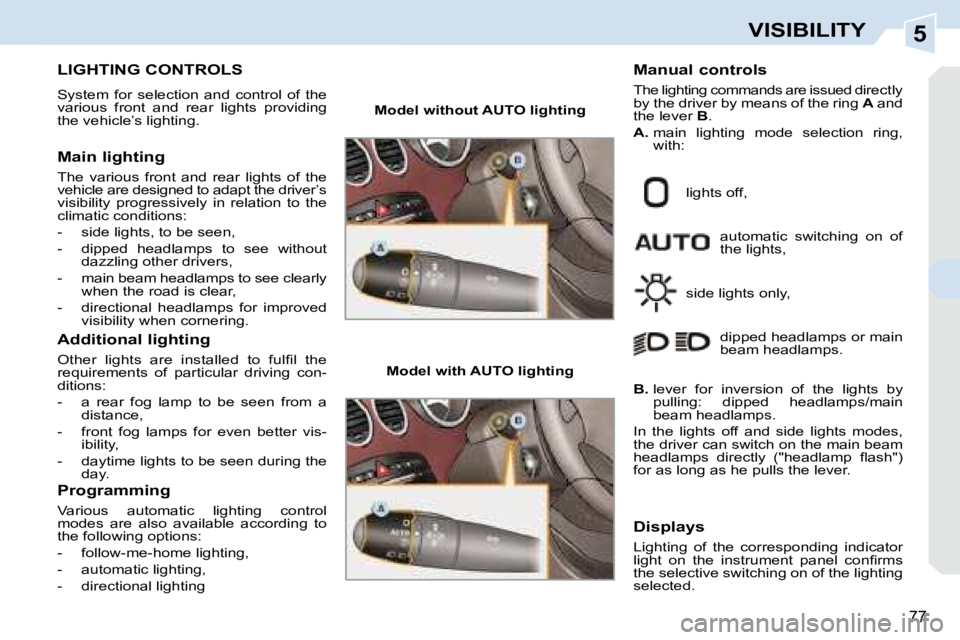 PEUGEOT 308 CC 2008  Owners Manual 5
77
VISIBILITY
           LIGHTING CONTROLS 
 System  for  selection  and  control  of  the  
various  front  and  rear  lights  providing 
the vehicle’s lighting.  
  Main lighting  
 The  various