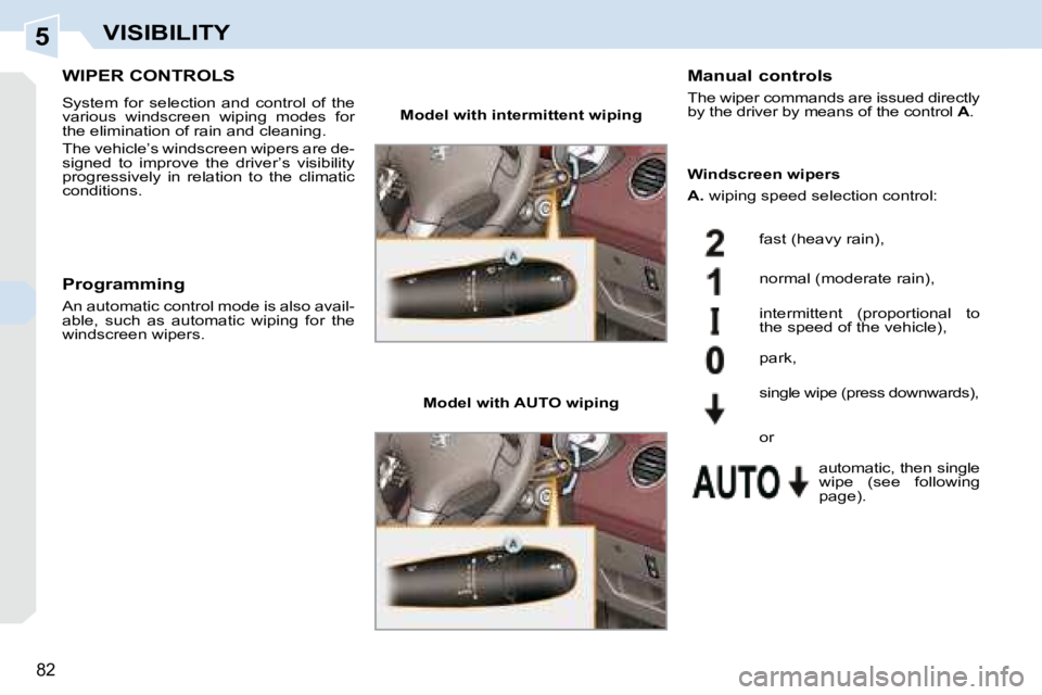 PEUGEOT 308 CC 2008  Owners Manual 5
82
VISIBILITY
       WIPER CONTROLS 
 System  for  selection  and  control  of  the  
various  windscreen  wiping  modes  for 
the elimination of rain and cleaning.  
 The vehicle’s windscreen wip