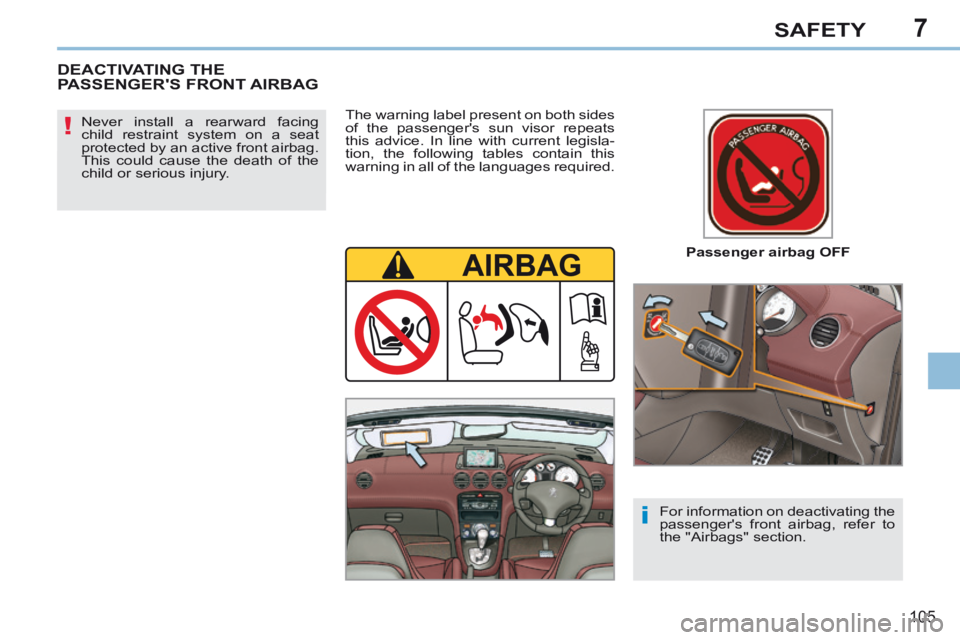 PEUGEOT 308 CC 2013  Owners Manual 7
!
i
105
SAFETY
  Passenger  airbag  OFF  
  Never install a rearward facing 
child restraint system on a seat 
protected by an active front airbag. 
This could cause the death of the 
child or serio