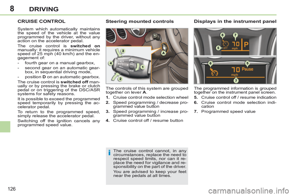 PEUGEOT 308 CC 2013 Owners Manual 8
i
126
DRIVING
CRUISE CONTROL
System which automatically maintains
the speed of the vehicle at the value
programmed by the driver, without any
action on the accelerator pedal.
The cruise contr PEUGEOT 308 CC 2013 Owners Manual 8
i
126
DRIVING
CRUISE CONTROL
System which automatically maintains
the speed of the vehicle at the value
programmed by the driver, without any
action on the accelerator pedal.
The cruise contr
