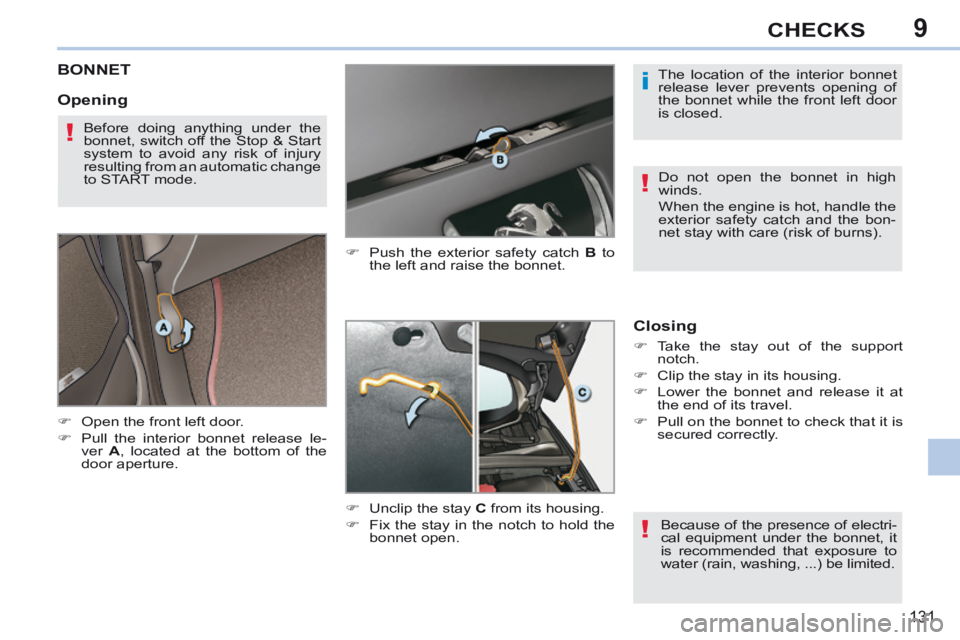 PEUGEOT 308 CC 2013 Owners Manual 9
i
!
!
!
131
CHECKS
BONNET
Open the front left door.
Pull the interior bonnet release le-ver A , located at the bottom of the
door aperture. Push the exterior safety ca PEUGEOT 308 CC 2013 Owners Manual 9
i
!
!
!
131
CHECKS
BONNET
Open the front left door.
Pull the interior bonnet release le-ver A , located at the bottom of the
door aperture. Push the exterior safety ca