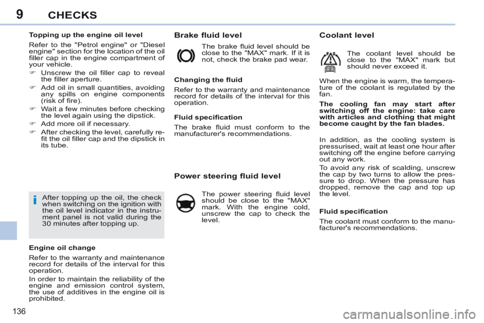 PEUGEOT 308 CC 2013 Owners Manual 9
i
136
CHECKS
Brake fluid level
The brake fl uid level should be
close to the "MAX" mark. If it is
not, check the brake pad wear.
Power steering fluid level
The PEUGEOT 308 CC 2013 Owners Manual 9
i
136
CHECKS
Brake fluid level
The brake fl uid level should be
close to the "MAX" mark. If it is
not, check the brake pad wear.
Power steering fluid level
The