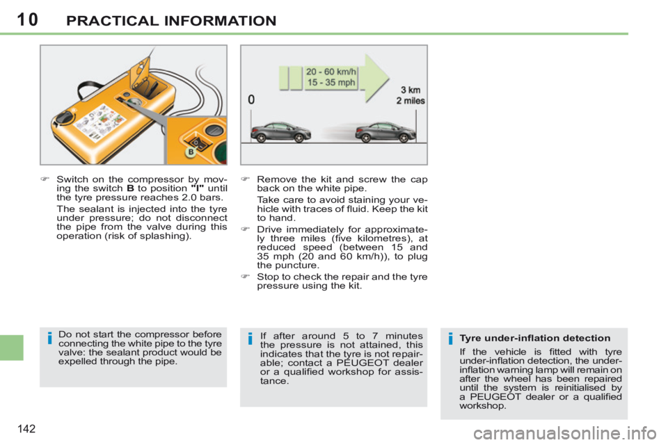 PEUGEOT 308 CC 2013 Owners Manual 10
iii
142
PRACTICAL INFORMATION
Switch on the compressor by mov-ing the switch B to position "I" until
the tyre pressure reaches 2.0 bars.
The sealant is injected into the tyre PEUGEOT 308 CC 2013 Owners Manual 10
iii
142
PRACTICAL INFORMATION
Switch on the compressor by mov-ing the switch B to position "I" until
the tyre pressure reaches 2.0 bars.
The sealant is injected into the tyre