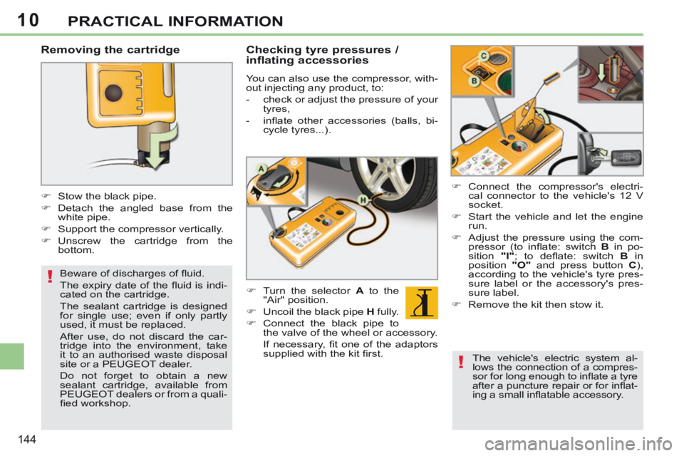 PEUGEOT 308 CC 2013 Owners Manual 10
!
!
144
PRACTICAL INFORMATION
Removing the cartridge
Stow the black pipe.
Detach the angled base from the white pipe.
Support the compressor vertically.
Uns PEUGEOT 308 CC 2013 Owners Manual 10
!
!
144
PRACTICAL INFORMATION
Removing the cartridge
Stow the black pipe.
Detach the angled base from the white pipe.
Support the compressor vertically.
Uns