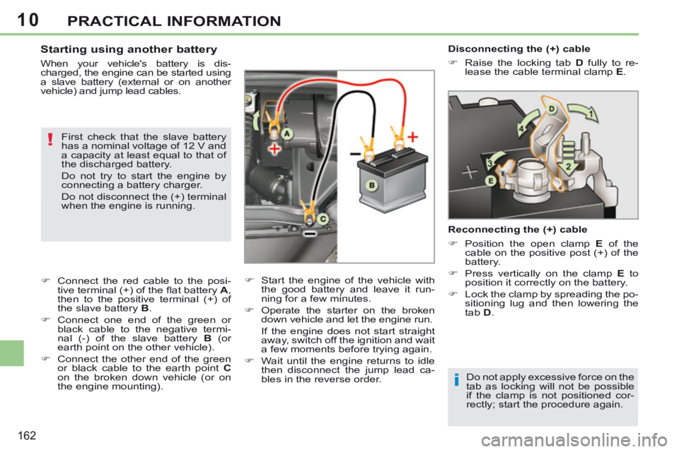 PEUGEOT 308 CC 2013 Owners Manual 10
i
!
162
PRACTICAL INFORMATION
Disconnecting the (+) cable
Raise the locking tab D fully to re-
lease the cable terminal clamp E .
Reconnecting the (+) cable
Posit PEUGEOT 308 CC 2013 Owners Manual 10
i
!
162
PRACTICAL INFORMATION
Disconnecting the (+) cable
Raise the locking tab D fully to re-
lease the cable terminal clamp E .
Reconnecting the (+) cable
Posit