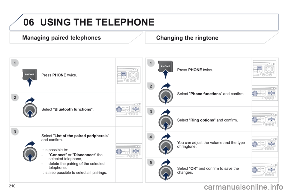 PEUGEOT 308 CC 2013  Owners Manual 06
210
  Press   PHONE   twice.  
  Select  " List of the paired peripherals " and conﬁ rm.  
  It is possible to: 
   -   " Connect " or " Disconnect "  the selected telephone, 
  -   delete the pa