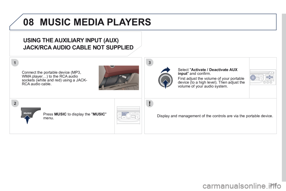PEUGEOT 308 CC 2013  Owners Manual 08
219
 MUSIC MEDIA PLAYERS 
USING THE AUXILIARY INPUT (AUX)  
JACK/RCA AUDIO CABLE NOT SUPPLIED 
  Connect the portable device (MP3, WMA player…) to the RCA audio sockets (white and red) using a JA