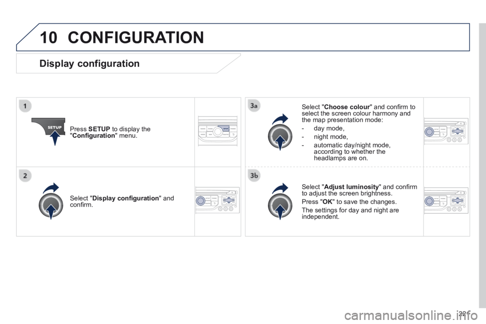 PEUGEOT 308 CC 2013  Owners Manual 10
221
 CONFIGURATION 
  Press   SETUP  to display the " Conﬁ guration "  menu.  
  Select  " Choose colour " and conﬁ rm to Choose colour " and conﬁ rm to Choose colourselect the screen