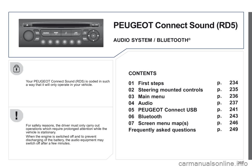 PEUGEOT 308 CC 2013  Owners Manual 233
PEUGEOT Connect Sound (RD5) 
  Your PEUGEOT Connect Sound (RD5) is coded in such a way that it will only operate in your vehicle.  
  For safety reasons, the driver must only carry out operations 