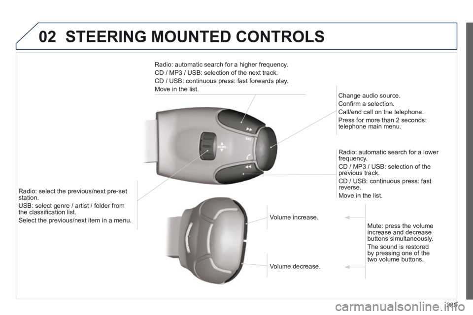 PEUGEOT 308 CC 2013  Owners Manual 02
235
 STEERING MOUNTED CONTROLS 
  Radio: automatic search for a higher frequency. 
 CD / MP3 / USB: selection of the next track. 
 CD / USB: continuous press: fast forwards play. 
 Move in the list