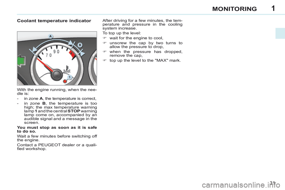 PEUGEOT 308 CC 2013  Owners Manual 1
31
MONITORING
             Coolant temperature indicator 
 With the engine running, when the nee-
dle is: 
   -   in  zone   A , the temperature is correct, 
  -   in  zone   B  , the temperature is