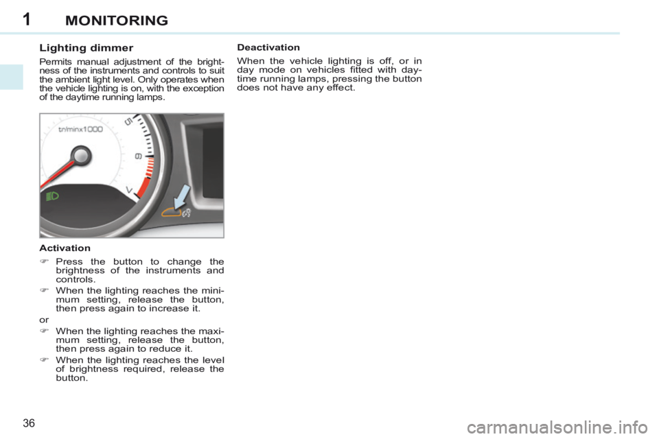 PEUGEOT 308 CC 2013  Owners Manual 1
36
MONITORING
          Lighting dimmer 
 Permits manual adjustment of the bright-
ness of the instruments and controls to suit 
the ambient light level. Only operates when 
the vehicle lighting is 