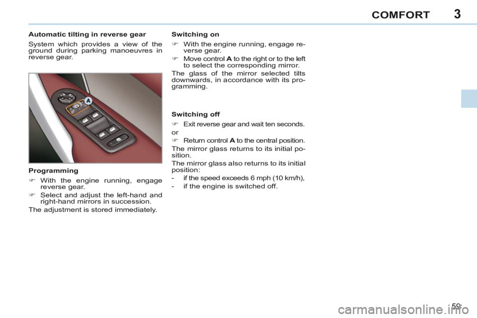 PEUGEOT 308 CC 2013  Owners Manual 3
59
COMFORT
        
Automatic tilting in reverse gear 
 System which provides a view of the 
ground during parking manoeuvres in 
reverse  gear.    Switching  on 
      With the engine running, e