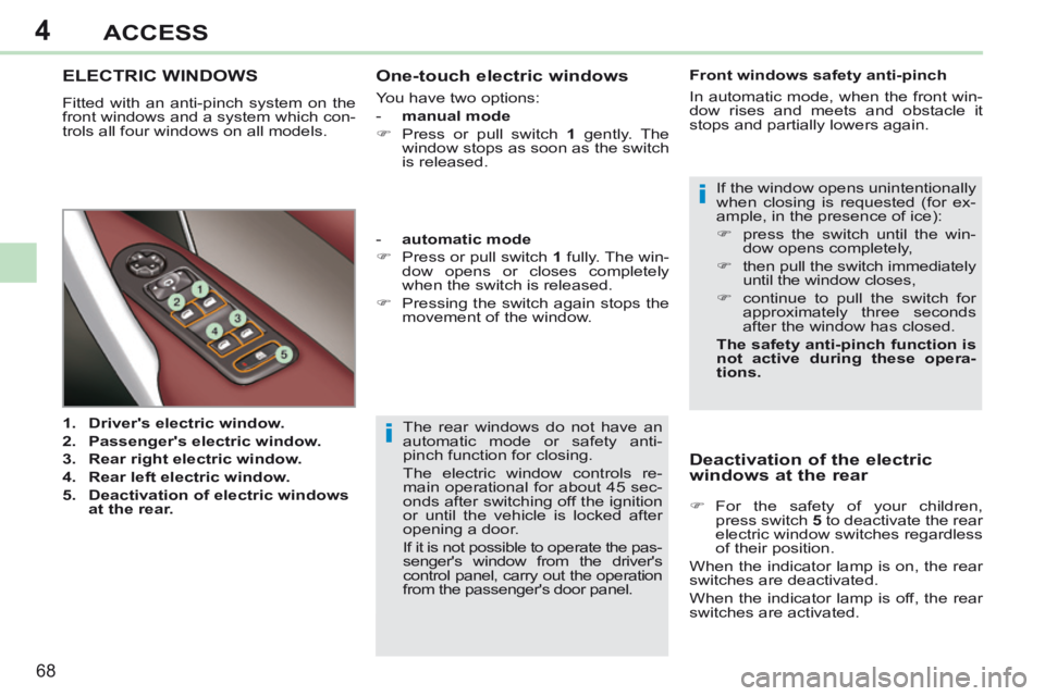 PEUGEOT 308 CC 2013  Owners Manual 4
i
i
68
ACCESS
  The rear windows do not have an 
automatic mode or safety anti-
pinch function for closing. 
 The electric window controls re-
main operational for about 45 sec-
onds after switching