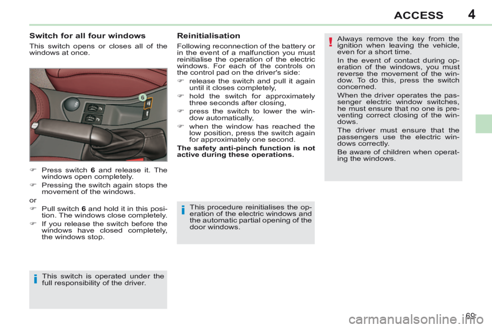 PEUGEOT 308 CC 2013  Owners Manual 4
!
i
i
69
ACCESS
 This procedure reinitialises the op-
eration of the electric windows and 
the automatic partial opening of the 
door  windows .
  Switch for all four windows 
 This switch opens or 