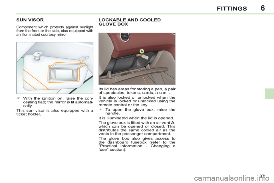 PEUGEOT 308 CC 2013  Owners Manual 6
87
FITTINGS
LOCKABLE AND COOLED GLOVE BOX 
 Its lid has areas for storing a pen, a pair 
of spectacles, tokens, cards, a can... 
 It is also locked or unlocked when the 
vehicle is locked or unlocke