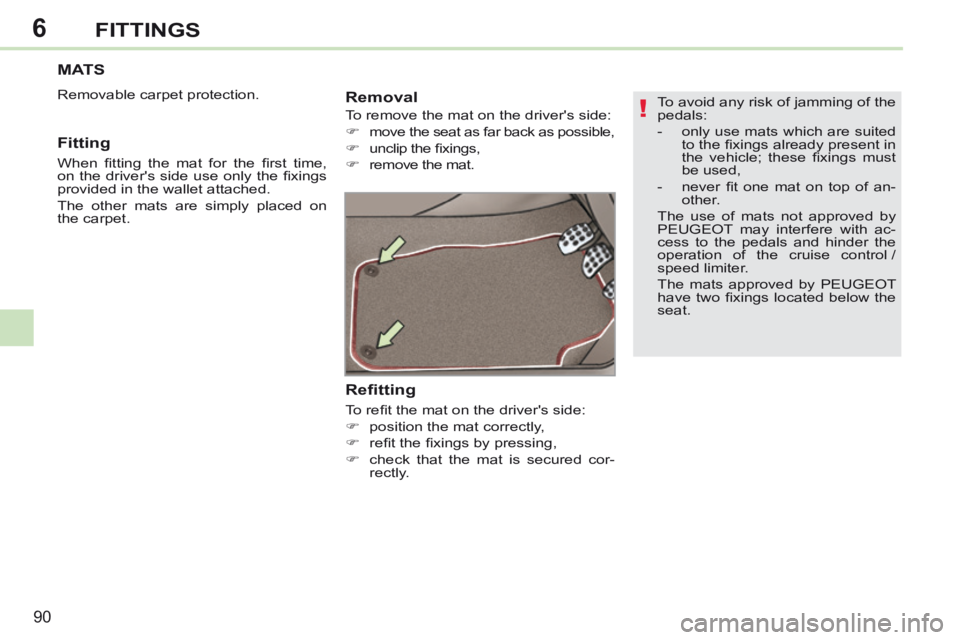 PEUGEOT 308 CC 2013  Owners Manual 6
!
90
FITTINGS
  To avoid any risk of jamming of the 
pedals: 
   -   only use mats which are suited to the ﬁ xings already present in 
the  vehicle;  these  ﬁ xings  must 
be used, 
  -   never 
