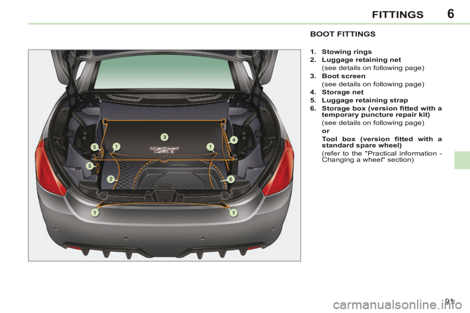 PEUGEOT 308 CC 2013  Owners Manual 6
91
FITTINGS
BOOT FITTINGS 
   1.    Stowing rings  
  2.    Luggage retaining net     
  (see details on following page) 
  3.    Boot screen     
  (see details on following page) 
  4.    Storage 