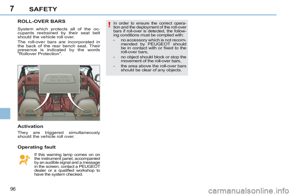 PEUGEOT 308 CC 2013  Owners Manual 7
!
96
SAFETY
ROLL-OVER BARS 
 System which protects all of the oc-
cupants restrained by their seat belt 
should the vehicle roll over. 
 The roll-over bars are incorporated in 
the back of the rear 