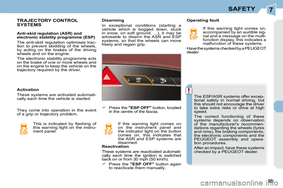 PEUGEOT 308 CC DAG 2008  Owners Manual 7
!
SAFETY
 The ESP/ASR systems offer excep- 
tional  safety  in  normal  driving,  but 
this should not encourage the driver 
to  take  extra  risks  or  drive  at  high 
speed.  
 The  correct  func