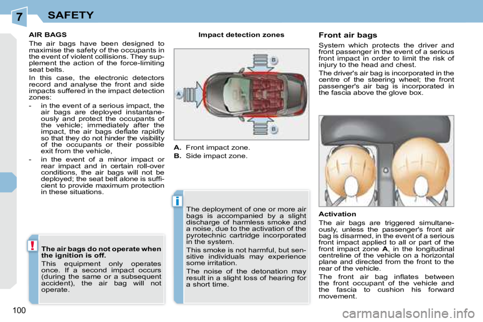 PEUGEOT 308 CC DAG 2008  Owners Manual 7
i
!
100
SAFETY
     AIR BAGS  
 The  air  bags  have  been  designed  to  
maximise the safety of the occupants in 
the event of violent collisions. They sup-
plement  the  action  of  the  force-li