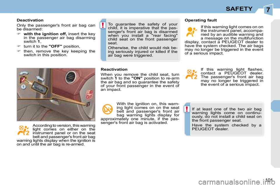 PEUGEOT 308 CC DAG 2008  Owners Manual 7
!
!
101
SAFETY
 If  at  least  one  of  the  two  air  bag  
warning  lights  come  on  continu-
ously, do not install a child seat on 
the front passenger seat.  
 Have  the  system  checked  by  a