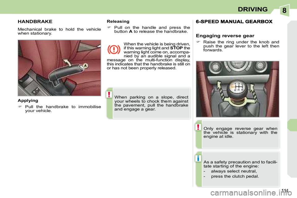 PEUGEOT 308 CC DAG 2008  Owners Manual 8
!
i
!
111
DRIVING
 When  parking  on  a  slope,  direct  
your wheels to chock them against 
the  pavement,  pull  the  handbrake 
and engage a gear.   
     HANDBRAKE 
 Mechanical  brake  to  hold 