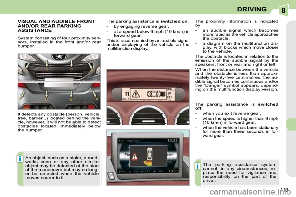 PEUGEOT 308 CC DAG 2008  Owners Manual 8
i
i
119
DRIVING
     VISUAL AND AUDIBLE FRONT AND/OR REAR PARKING ASSISTANCE 
 System consisting of four proximity sen- 
sors,  installed  in  the  front  and/or  rear 
bumper.  
 It detects any obs