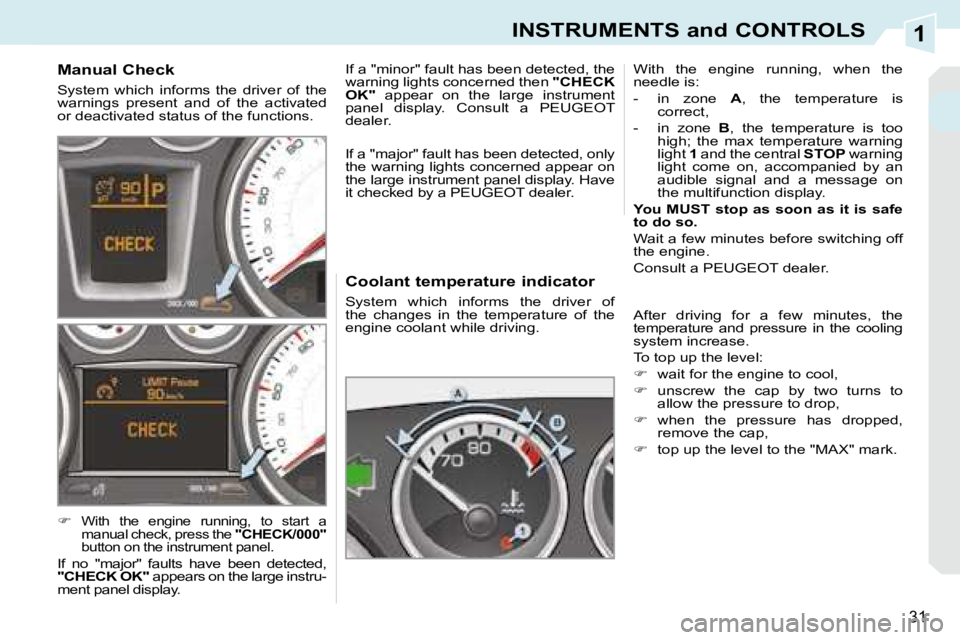 PEUGEOT 308 CC DAG 2008  Owners Manual 1
31
INSTRUMENTS and CONTROLS
  Coolant temperature indicator  
 System  which  informs  the  driver  of  
the  changes  in  the  temperature  of  the 
engine coolant while driving.  With  the  engine