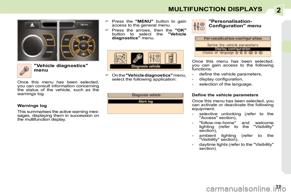 PEUGEOT 308 CC DAG 2008  Owners Manual 2MULTIFUNCTION DISPLAYS
  "Vehicle diagnostics"  
menu    
�    Press  the    "MENU"   button  to  gain 
access to the general menu. 
  
�    Press  the  arrows,  then  the    &#