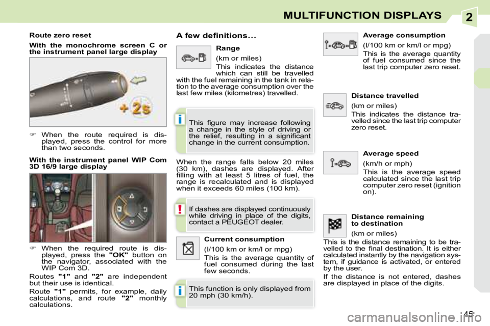 PEUGEOT 308 CC DAG 2008  Owners Manual 2
!
i
i
45
MULTIFUNCTION DISPLAYS
   
�    When  the  route  required  is  dis-
�p�l�a�y�e�d�,�  �p�r�e�s�s�  �t�h�e�  �c�o�n�t�r�o�l�  �f�o�r�  �m�o�r�e�  
than two seconds.  
  Route zero reset  