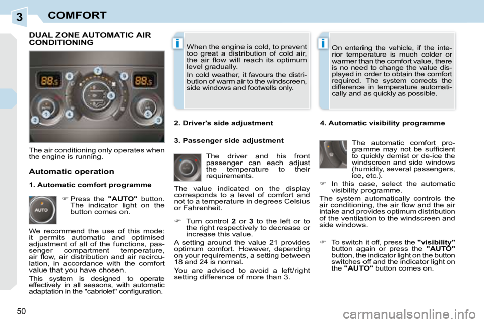 PEUGEOT 308 CC DAG 2008  Owners Manual 3
ii
50
COMFORT
 When the engine is cold, to prevent  
too  great  a  distribution  of  cold  air, 
�t�h�e�  �a�i�r�  �ﬂ� �o�w�  �w�i�l�l�  �r�e�a�c�h�  �i�t�s�  �o�p�t�i�m�u�m� 
level gradually.  
