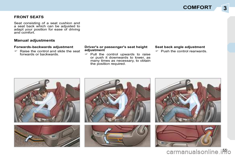 PEUGEOT 308 CC DAG 2008  Owners Manual 3
55
COMFORT
       FRONT SEATS 
 Seat  consisting  of  a  seat  cushion  and  
a  seat  back  which  can  be  adjusted  to 
adapt  your  position  for  ease  of  driving 
and comfort.  
� � �F�o�r�w�
