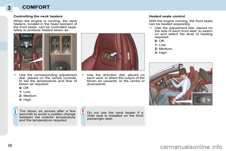 PEUGEOT 308 CC DAG 2008  Owners Manual 3
i!
58
COMFORT
� � � �C�o�n�t�r�o�l�l�i�n�g� �t�h�e� �n�e�c�k� �h�e�a�t�e�r�s�  
 When  the  engine  is  running,  the  neck  
heaters, located in the head restraint of 
the front seats, can be contr