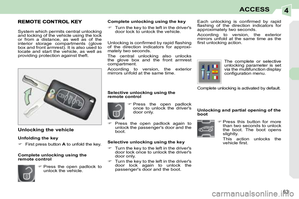 PEUGEOT 308 CC DAG 2008  Owners Manual 4
63
ACCESS
   Unlocking and partial opening of the  
boot    
�   Press  this  button  for  more 
than two seconds to unlock 
the  boot.  The  boot  opens 
slightly.  
  This  action  unlocks  the