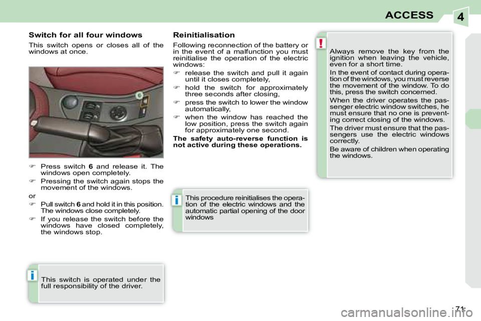 PEUGEOT 308 CC DAG 2008  Owners Manual 4
!
i
i
71
ACCESS
 This procedure reinitialises the opera- 
tion  of  the  electric  windows  and  the 
automatic partial opening of the door 
windows 
  Switch for all four windows  
 This  switch  o