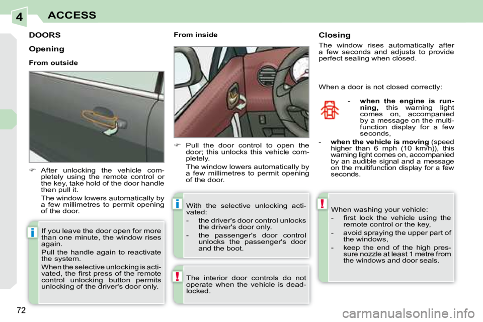 PEUGEOT 308 CC DAG 2008  Owners Manual 4
!
i
i!
72
ACCESS
         DOORS 
   
�    After  unlocking  the  vehicle  com-
pletely  using  the  remote  control  or  
the key, take hold of the door handle 
then pull it.  
  The window lower