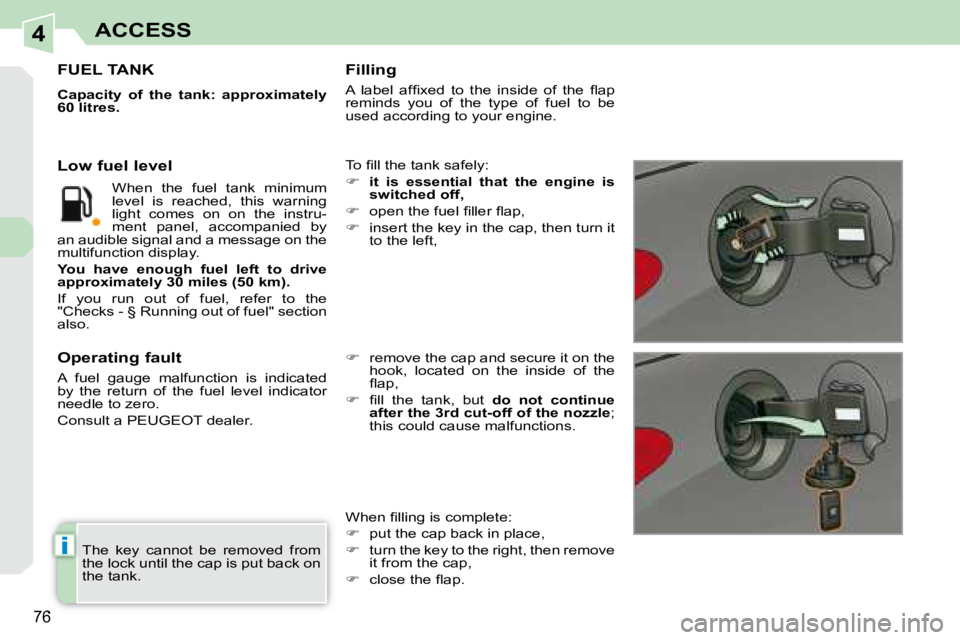 PEUGEOT 308 CC DAG 2008  Owners Manual 4
i
76
ACCESS
 The  key  cannot  be  removed  from  
the lock until the cap is put back on 
the tank.  
                   FUEL TANK 
  
Capacity  of  the  tank:  approximately  
60 litres.   
� �T�o�