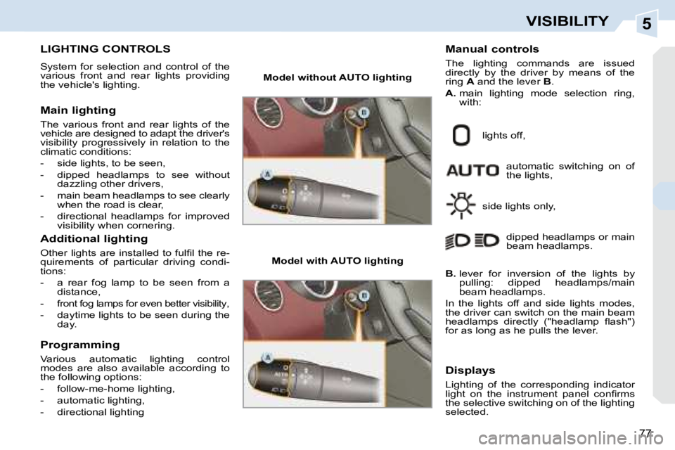 PEUGEOT 308 CC DAG 2008  Owners Manual 5
77
VISIBILITY
           LIGHTING CONTROLS 
 System  for  selection  and  control  of  the  
various  front  and  rear  lights  providing 
the vehicles lighting.  
  Main lighting  
 The  various  