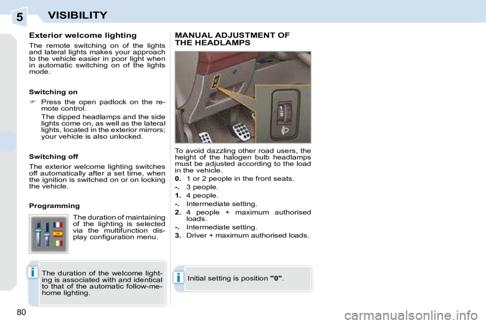 PEUGEOT 308 CC DAG 2008  Owners Manual 5
ii
80
VISIBILITY
  Exterior welcome lighting  
 The  remote  switching  on  of  the  lights  
and lateral lights makes your approach 
to  the  vehicle  easier  in  poor  light  when 
in  automatic  
