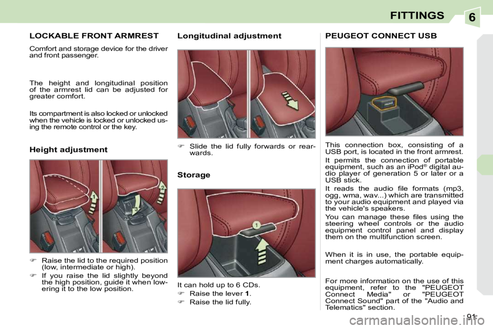 PEUGEOT 308 CC DAG 2010  Owners Manual 6
91
FITTINGS
LOCKABLE FRONT ARMREST 
 Comfort and storage device for the driver  
and front passenger.  
 The  height  and  longitudinal  position  
of  the  armrest  lid  can  be  adjusted  for 
gre